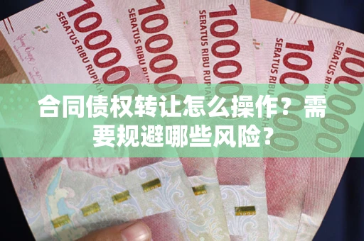 北京合同债权转让怎么操作？需要规避哪些风险？
