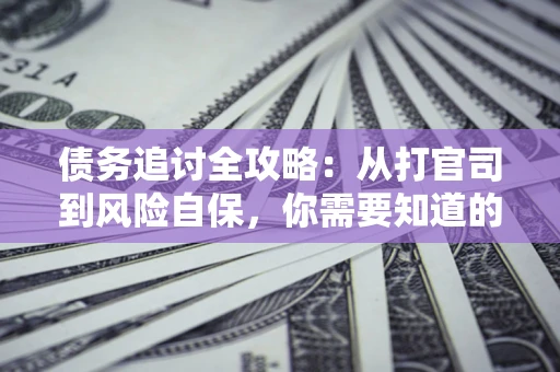 北京债务追讨全攻略：从打官司到风险自保，你需要知道的法律智慧