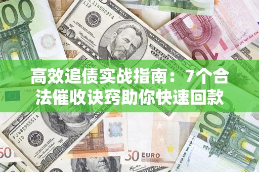 北京高效追债实战指南：7个合法催收诀窍助你快速回款