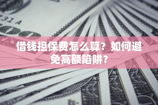 北京借钱担保费怎么算？如何避免高额陷阱？