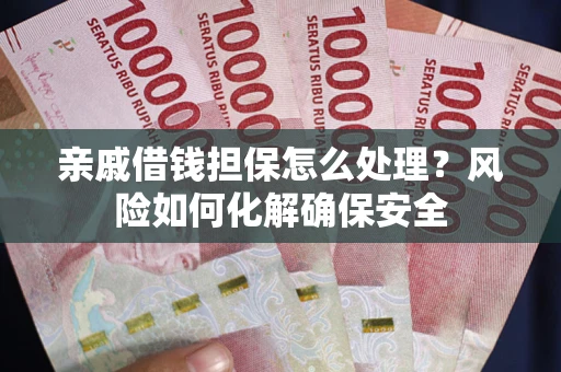 北京亲戚借钱担保怎么处理？风险如何化解确保安全