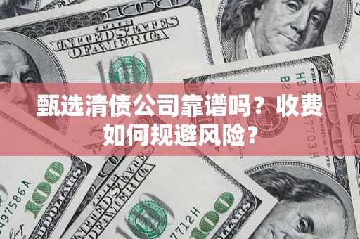 北京甄选清债公司靠谱吗？收费如何规避风险？