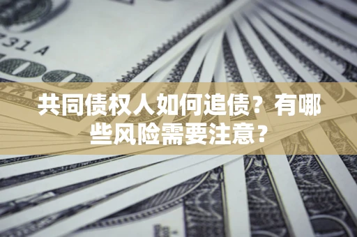 北京共同债权人如何追债？有哪些风险需要注意？