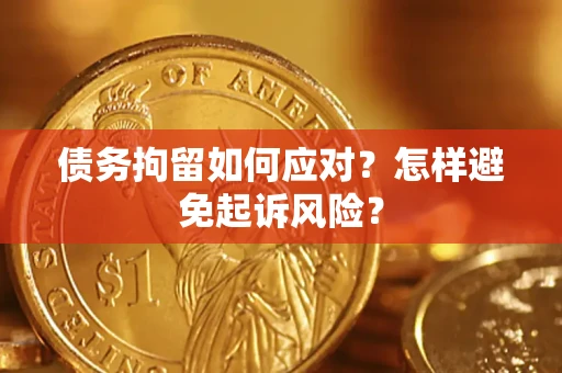 北京债务拘留如何应对？怎样避免起诉风险？
