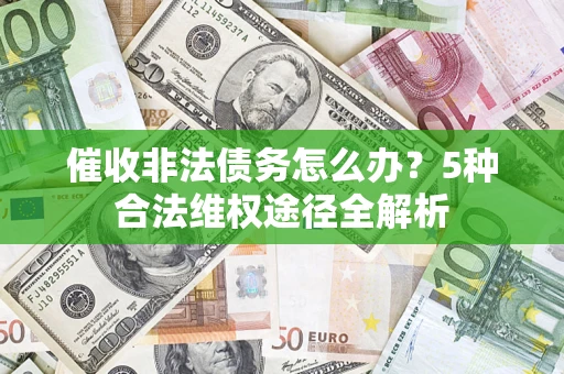 北京催收非法债务怎么办？5种合法维权途径全解析