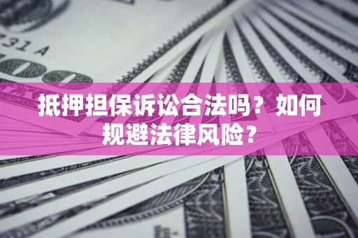 北京抵押担保诉讼合法吗？如何规避法律风险？