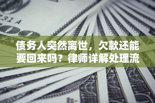 北京债务人突然离世，欠款还能要回来吗？律师详解处理流程