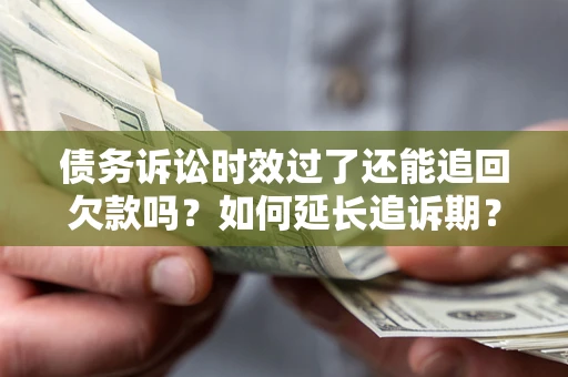 北京债务诉讼时效过了还能追回欠款吗？如何延长追诉期？