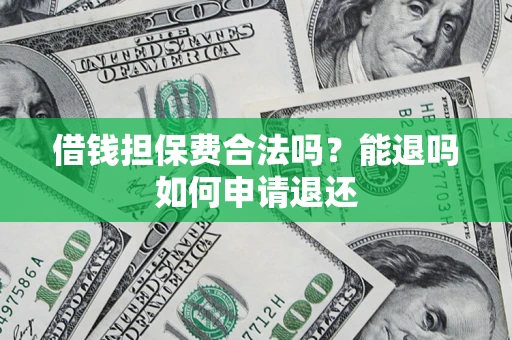 北京借钱担保费合法吗？能退吗如何申请退还