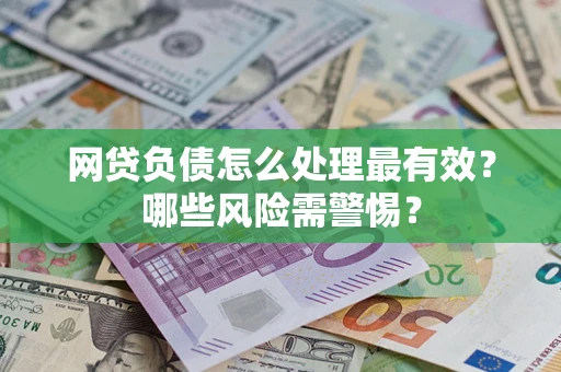 北京网贷负债怎么处理最有效？哪些风险需警惕？