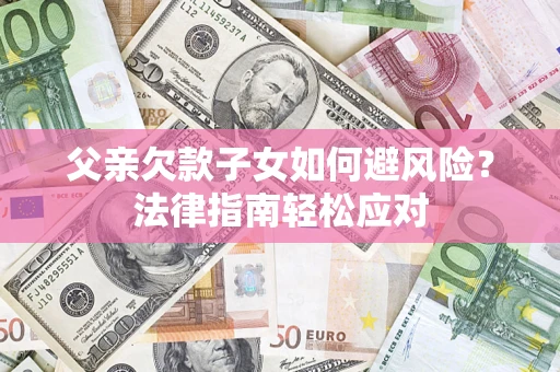北京父亲欠款子女如何避风险？法律指南轻松应对