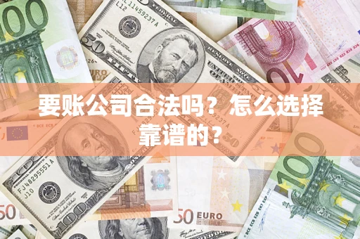 北京要账公司合法吗？怎么选择靠谱的？