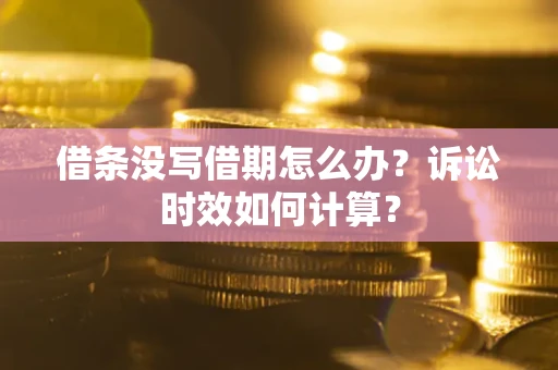 北京借条没写借期怎么办？诉讼时效如何计算？