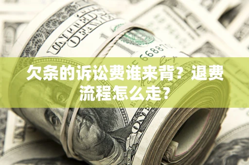 北京欠条的诉讼费谁来背？退费流程怎么走？
