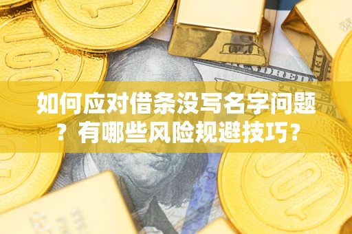 北京如何应对借条没写名字问题？有哪些风险规避技巧？