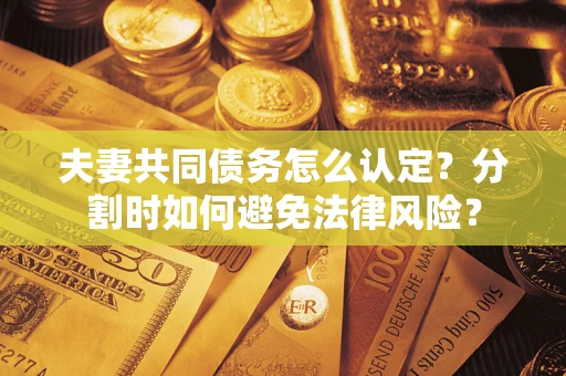 北京夫妻共同债务怎么认定？分割时如何避免法律风险？