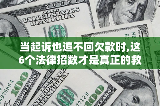 北京当起诉也追不回欠款时,这6个法律招数才是真正的救命稻草