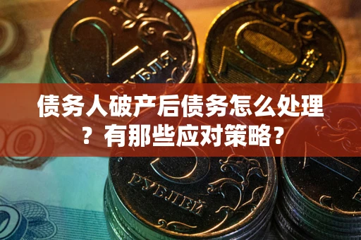 北京债务人破产后债务怎么处理？有那些应对策略？