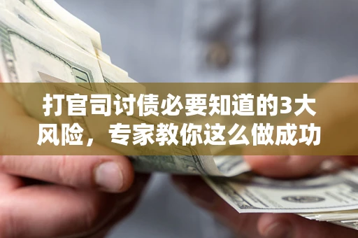 北京打官司讨债必要知道的3大风险，专家教你这么做成功率飙升