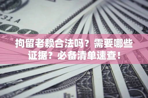 北京拘留老赖合法吗？需要哪些证据？必备清单速查！