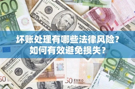 北京坏账处理有哪些法律风险？如何有效避免损失？